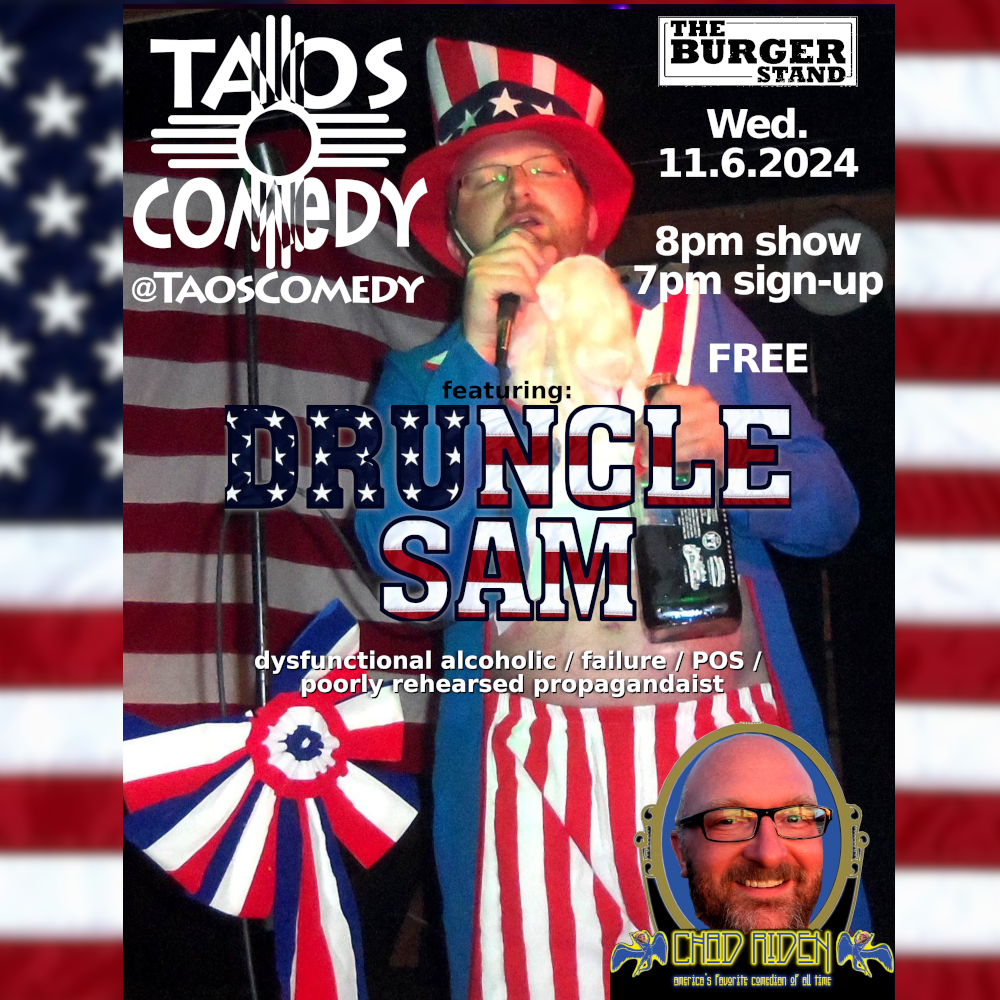 Druncle Sam (dysfunctional alcoholic / failure / pos / poorly rehearsed propagandist) is the featured performer at the extra special bonus stand-up comedy open mic at The Burger Stand Taos wed 11/6/2024.